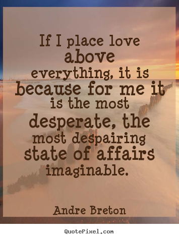 Quotes about love - If i place love above everything, it is because for me it is the most..