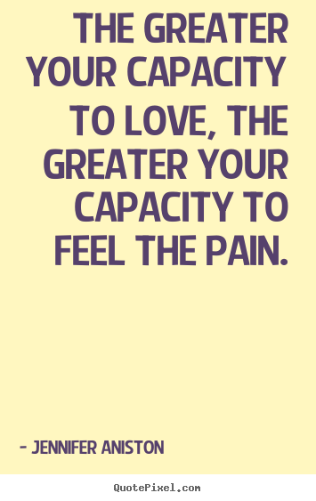 Love quotes - The greater your capacity to love, the greater your capacity..