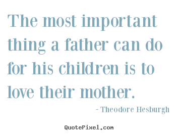 Theodore Hesburgh picture quotes - The most important thing a father can do for his children.. - Love sayings