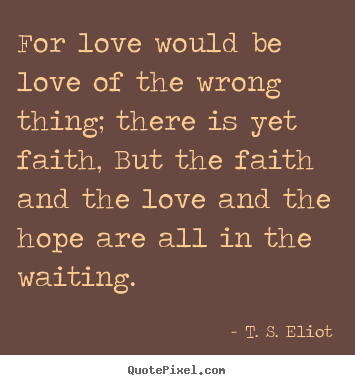 Create custom poster quote about love - For love would be love of the wrong thing; there is yet..