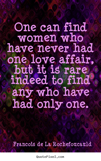 Francois De La Rochefoucauld poster quote - One can find women who have never had one love affair,.. - Love quotes