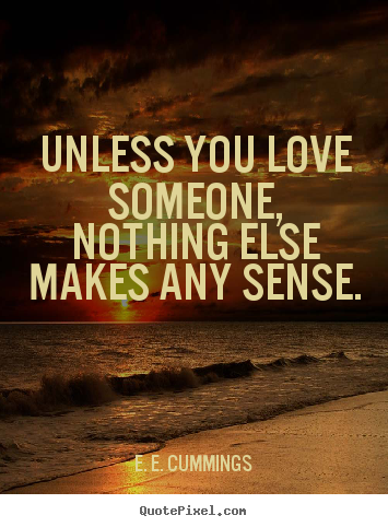 Quotes about love - Unless you love someone, nothing else makes..