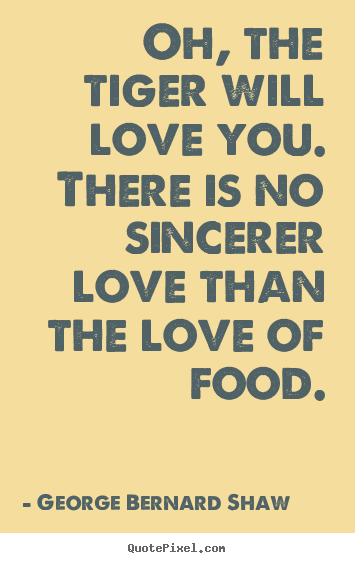 Love quote - Oh, the tiger will love you. there is no sincerer love than the..