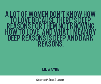 Quotes about love - A lot of women don't know how to love because there's deep reasons..