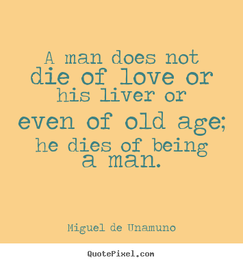 Miguel De Unamuno poster quote - A man does not die of love or his liver or even of old age;.. - Love quotes