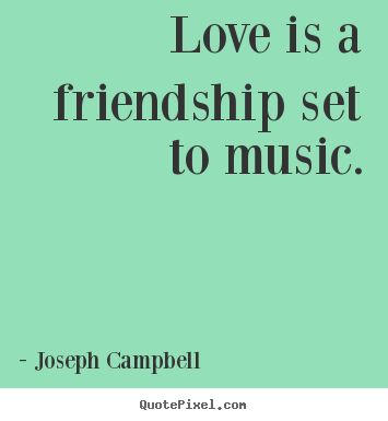Love is a friendship set to music. Joseph Campbell good love quotes