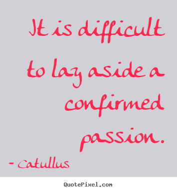 Love quote - It is difficult to lay aside a confirmed passion.