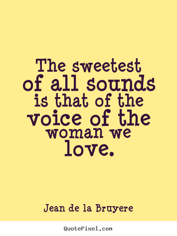 Love quotes - The sweetest of all sounds is that of the voice of the..
