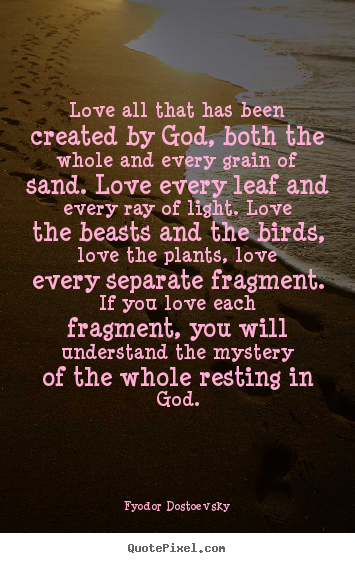 Quotes about love - Love all that has been created by god, both the..