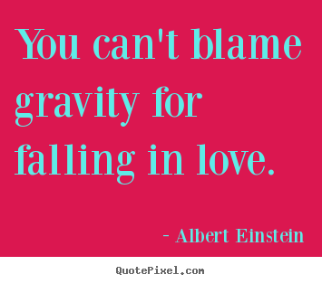 Albert Einstein picture quotes - You can't blame gravity for falling in love. - Love quotes