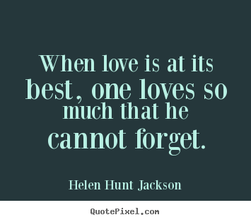 Quotes about love - When love is at its best, one loves so much that he cannot forget.