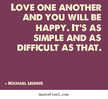 Make custom picture quotes about love - Love one another and you will be happy. it's as simple and as difficult..