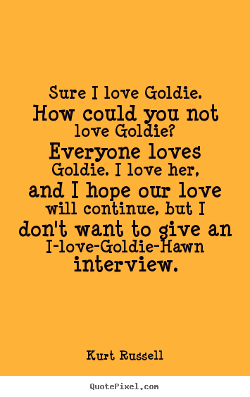 Kurt Russell picture quotes - Sure i love goldie. how could you not love goldie? everyone.. - Love quote