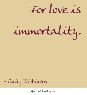 Quotes about love - For love is immortality.