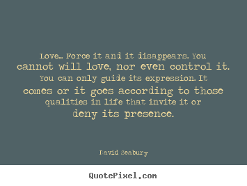 David Seabury picture quotes - Love... force it and it disappears. you cannot will love,.. - Love quotes