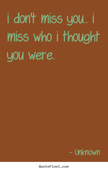 Love quotes - I don't miss you.. i miss who i thought you were.