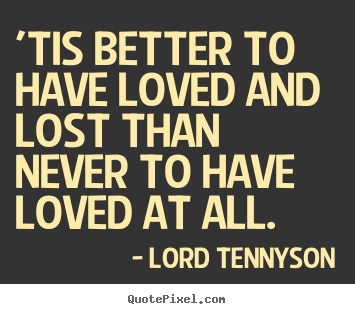 Design picture quote about love - 'tis better to have loved and lost than never to have loved..