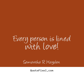 Every person is lined with love! Samantha R Hayden greatest love quotes