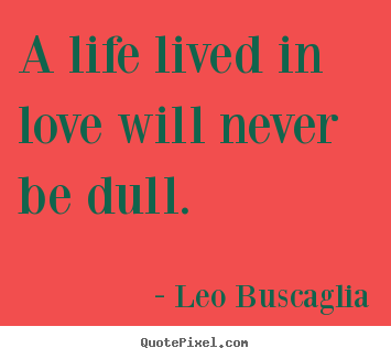 Diy picture sayings about love - A life lived in love will never be dull.