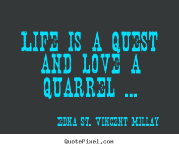 Edna St. Vincent Millay picture quotes - Life is a quest and love a quarrel ... - Love quote