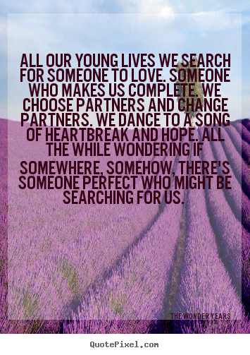 Quotes about love - All our young lives we search for someone to love...