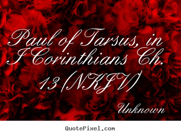 Paul of tarsus, in i corinthians ch. 13 (nkjv) Unknown great love sayings
