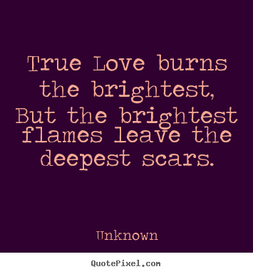 Make custom picture sayings about love - True love burns the brightest, but the brightest flames leave..