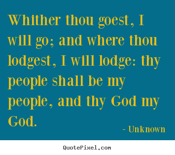 Diy image quote about love - Whither thou goest, i will go; and where thou lodgest, i will lodge:..