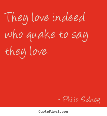 Love sayings - They love indeed who quake to say they love.