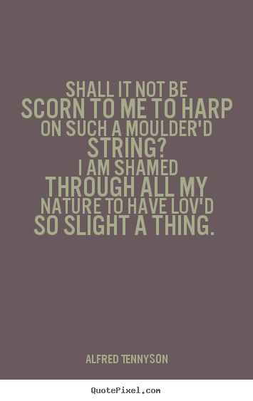 Alfred Tennyson picture quotes - Shall it not be scorn to me to harp on such a moulder'd.. - Love sayings