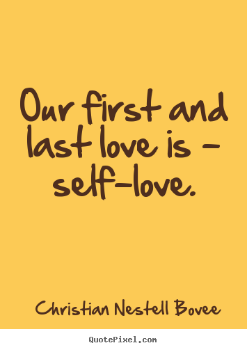 Christian Nestell Bovee picture quotes - Our first and last love is - self-love. - Love quote