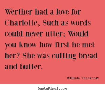 William Thackeray picture quotes - Werther had a love for charlotte, such as words could never.. - Love quotes