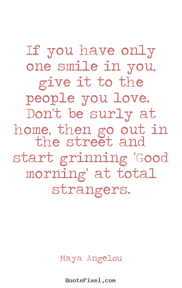 Maya Angelou picture quotes - If you have only one smile in you, give it to the people you love... - Love quotes