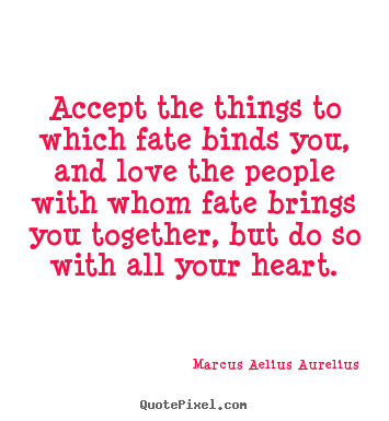 Design picture quotes about love - Accept the things to which fate binds you, and..
