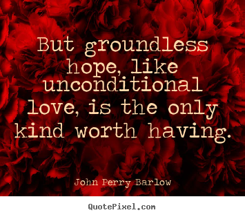 Quotes about love - But groundless hope, like unconditional love, is the only..