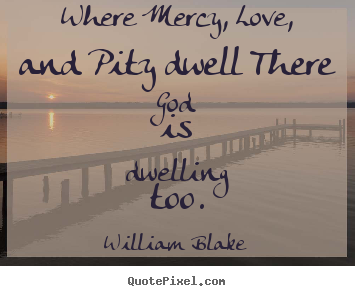 Quotes about love - Where mercy, love, and pity dwell there..