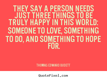 Thomas Edward Bodett picture quotes - They say a person needs just three things to be truly happy.. - Love quotes