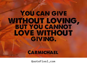 Design photo quotes about love - You can give without loving, but you cannot love without..