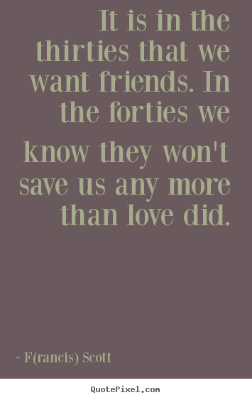 Create your own picture quotes about love - It is in the thirties that we want friends...