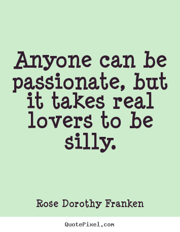 Create custom picture quotes about love - Anyone can be passionate, but it takes real lovers to be silly.