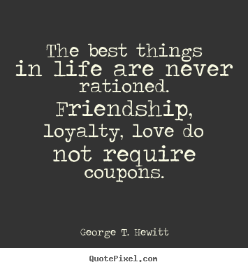Create your own photo quotes about love - The best things in life are never rationed. friendship, loyalty, love..
