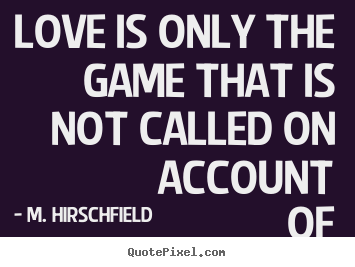 Love is only the game that is not called on account of darkness. M. Hirschfield good love quotes