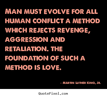 Love sayings - Man must evolve for all human conflict a method which rejects revenge,..