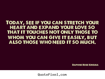 Love quotes - Today, see if you can stretch your heart and..