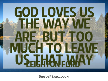 Leighton Ford photo quote - God loves us the way we are, but too much to leave us that.. - Love quotes