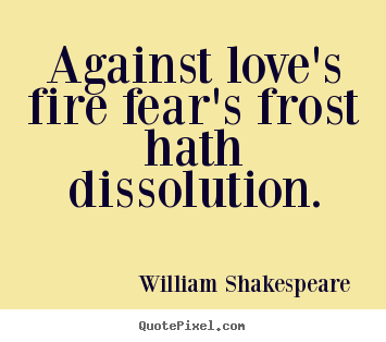 William Shakespeare  poster quote - Against love's fire fear's frost hath dissolution. - Love quote