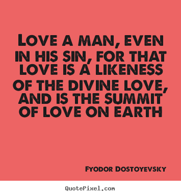 Love quote - Love a man, even in his sin, for that love is a likeness of..