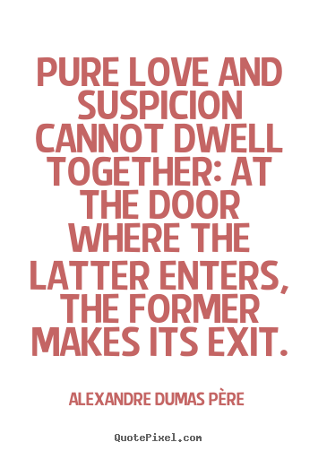 Pure love and suspicion cannot dwell together:.. Alexandre Dumas P&#232;re great love quotes