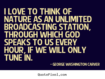 I love to think of nature as an unlimited broadcasting.. George Washington Carver greatest love quotes
