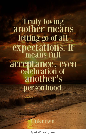 Love quote - Truly loving another means letting go of all expectations. it..